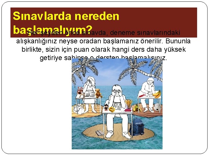 Sınavlarda nereden başlamalıyım? Her şeyden önce sınavda, deneme sınavlarındaki alışkanlığınız neyse oradan başlamanız önerilir.