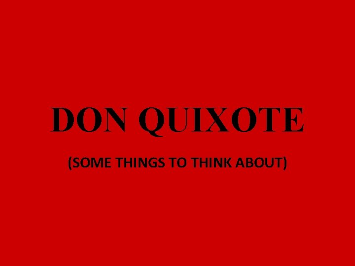 DON QUIXOTE (SOME THINGS TO THINK ABOUT) 