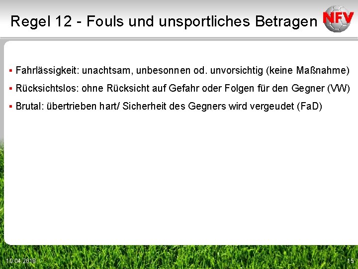 Regel 12 - Fouls und unsportliches Betragen ▪ Fahrlässigkeit: unachtsam, unbesonnen od. unvorsichtig (keine