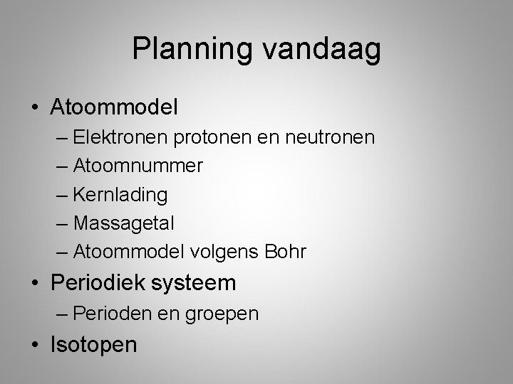 Planning vandaag • Atoommodel – Elektronen protonen en neutronen – Atoomnummer – Kernlading –