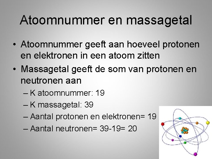 Atoomnummer en massagetal • Atoomnummer geeft aan hoeveel protonen en elektronen in een atoom