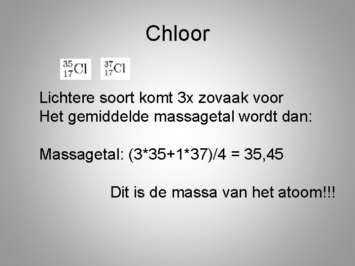 Chloor Lichtere soort komt 3 x zovaak voor Het gemiddelde massagetal wordt dan: Massagetal: