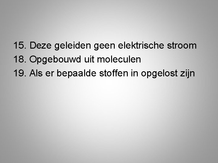 15. Deze geleiden geen elektrische stroom 18. Opgebouwd uit moleculen 19. Als er bepaalde