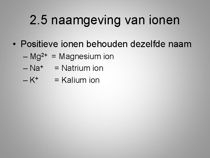 2. 5 naamgeving van ionen • Positieve ionen behouden dezelfde naam – Mg 2+