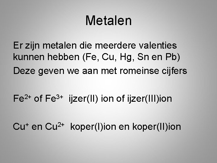 Metalen Er zijn metalen die meerdere valenties kunnen hebben (Fe, Cu, Hg, Sn en