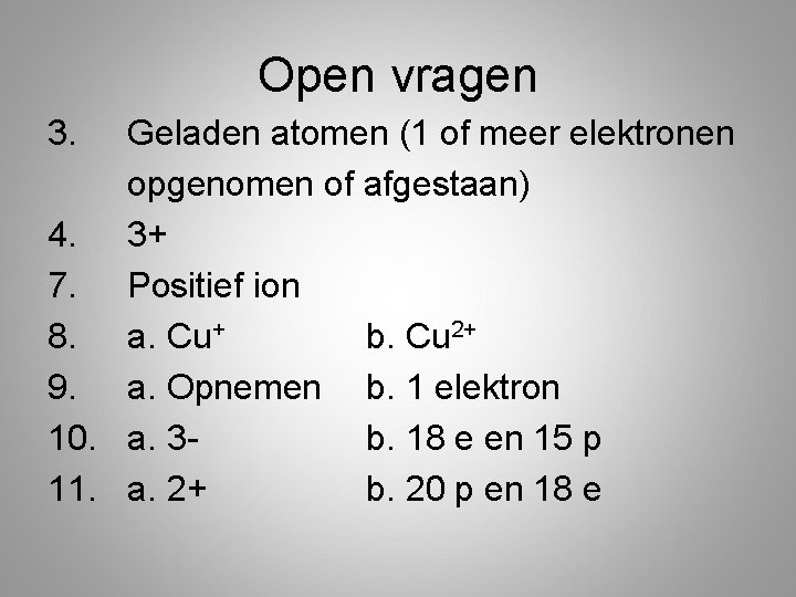 Open vragen 3. Geladen atomen (1 of meer elektronen opgenomen of afgestaan) 4. 3+