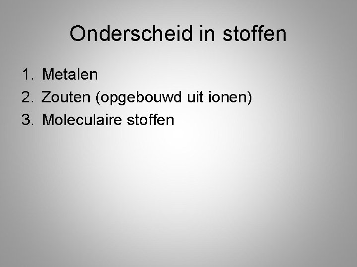 Onderscheid in stoffen 1. Metalen 2. Zouten (opgebouwd uit ionen) 3. Moleculaire stoffen 