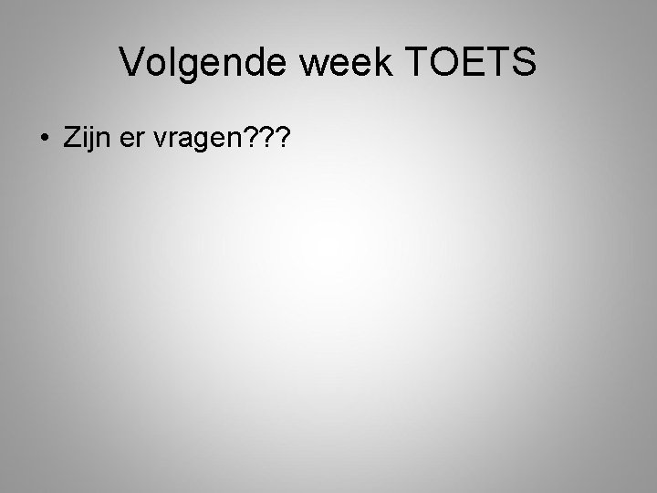 Volgende week TOETS • Zijn er vragen? ? ? 