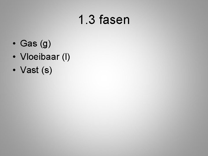 1. 3 fasen • Gas (g) • Vloeibaar (l) • Vast (s) 