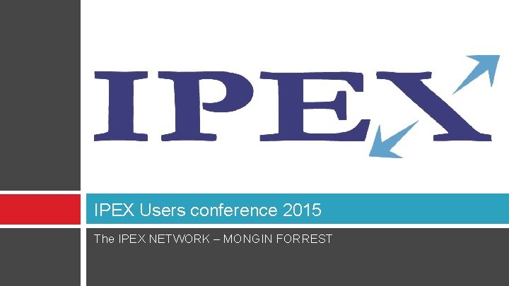 IPEX Users conference 2015 The IPEX NETWORK – MONGIN FORREST 