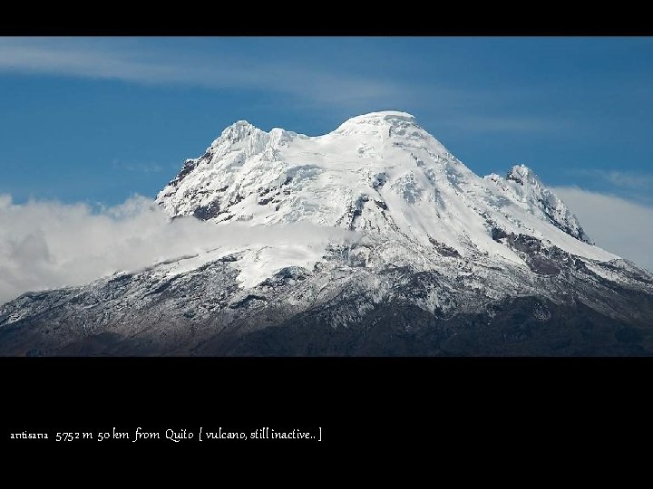 antisana 5752 m 50 km from Quito [ vulcano, still inactive. . ] 