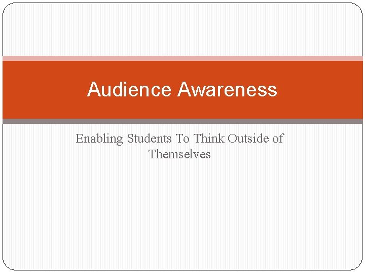 Audience Awareness Enabling Students To Think Outside of Themselves 