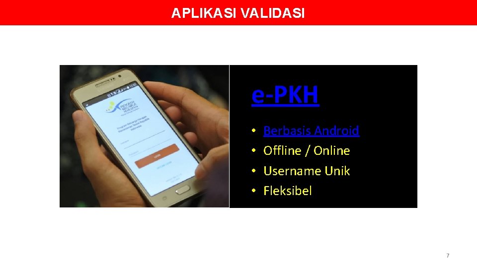 APLIKASI VALIDASI e-PKH • • Berbasis Android Offline / Online Username Unik Fleksibel 7