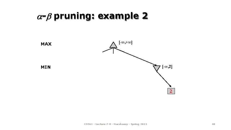 - pruning: example 2 MAX [-∞, +∞] [-∞, 2] MIN 2 CS 561 -