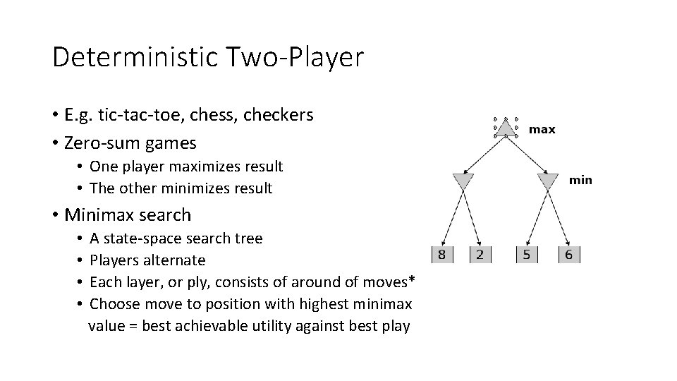 Deterministic Two-Player • E. g. tic-tac-toe, chess, checkers • Zero-sum games • One player