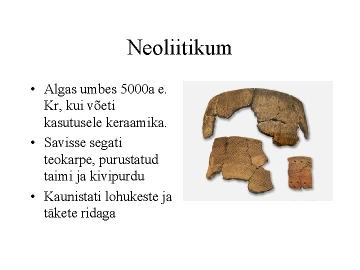 Neoliitikum • Algas umbes 5000 a e. Kr, kui võeti kasutusele keraamika. • Savisse
