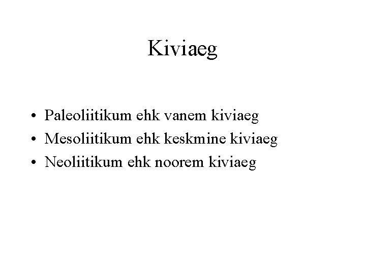 Kiviaeg • Paleoliitikum ehk vanem kiviaeg • Mesoliitikum ehk keskmine kiviaeg • Neoliitikum ehk