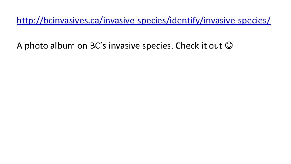 http: //bcinvasives. ca/invasive-species/identify/invasive-species/ A photo album on BC’s invasive species. Check it out 