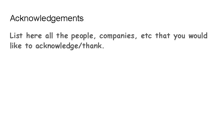 Acknowledgements List here all the people, companies, etc that you would like to acknowledge/thank.