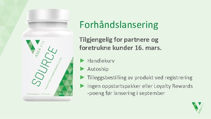 Forhåndslansering Tilgjengelig for partnere og foretrukne kunder 16. mars. ► ► Handlekurv Autoship Tilleggsbestilling