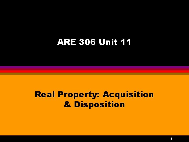 ARE 306 Unit 11 Real Property: Acquisition & Disposition 1 