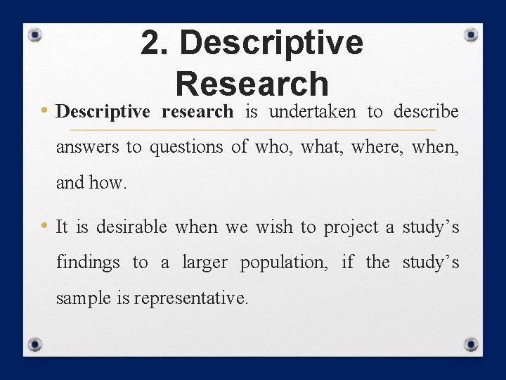 2. Descriptive Research • Descriptive research is undertaken to describe answers to questions of