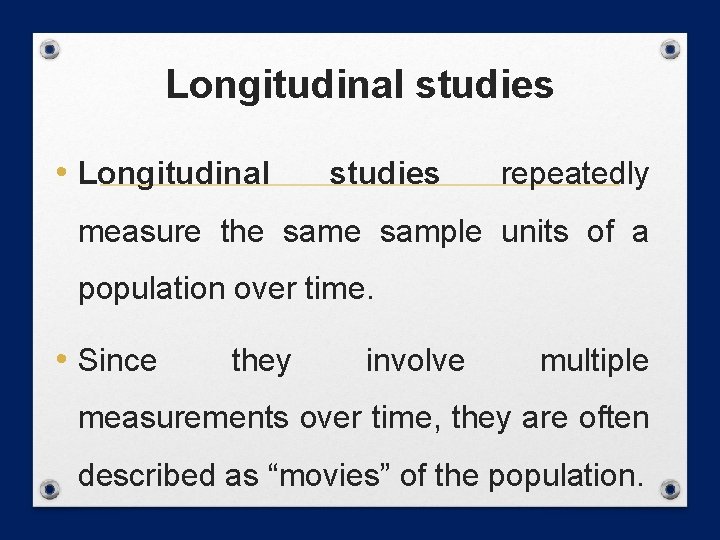 Longitudinal studies • Longitudinal studies repeatedly measure the sample units of a population over