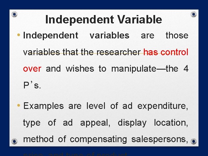 Independent Variable • Independent variables are those variables that the researcher has control over