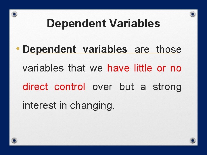Dependent Variables • Dependent variables are those variables that we have little or no