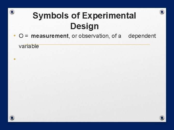 Symbols of Experimental Design • O = measurement, or observation, of a variable •