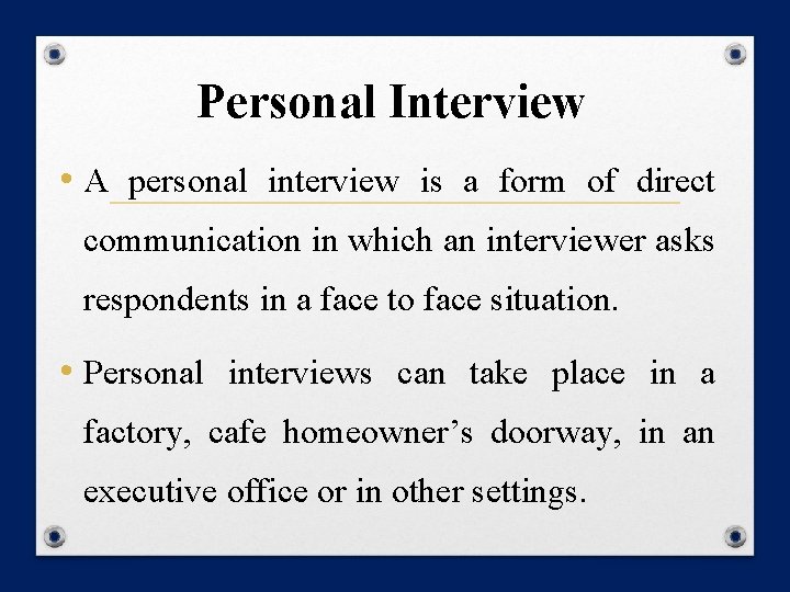 Personal Interview • A personal interview is a form of direct communication in which