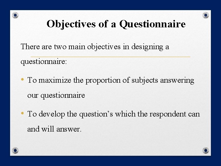 Objectives of a Questionnaire There are two main objectives in designing a questionnaire: •