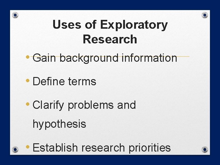 Uses of Exploratory Research • Gain background information • Define terms • Clarify problems