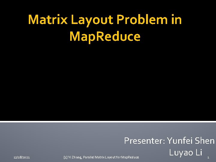 Matrix Layout Problem in Map. Reduce 12/18/2021 Presenter: Yunfei Shen Luyao Li [1] Yi