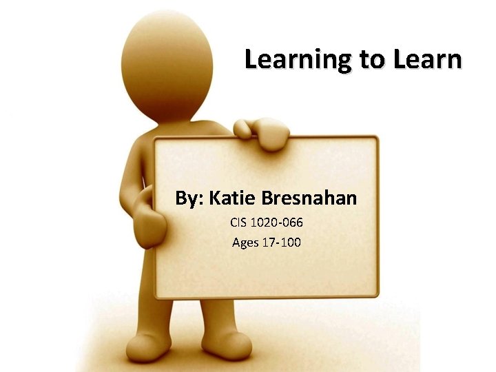 Learning to Learn By: Katie Bresnahan CIS 1020 -066 Ages 17 -100 