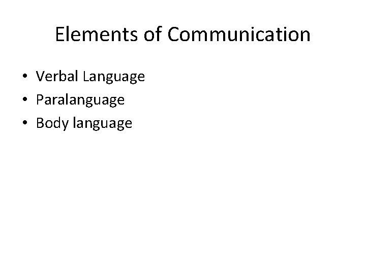 Elements of Communication • Verbal Language • Paralanguage • Body language 