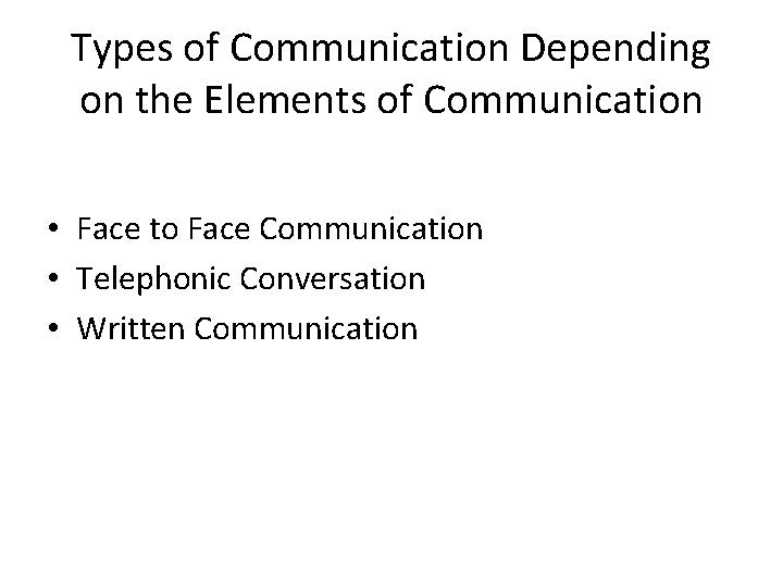 Types of Communication Depending on the Elements of Communication • Face to Face Communication