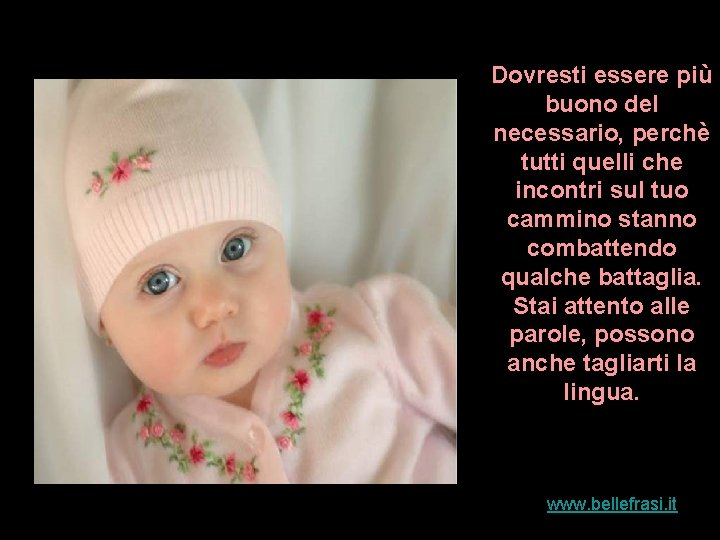 Dovresti essere più buono del necessario, perchè tutti quelli che incontri sul tuo cammino