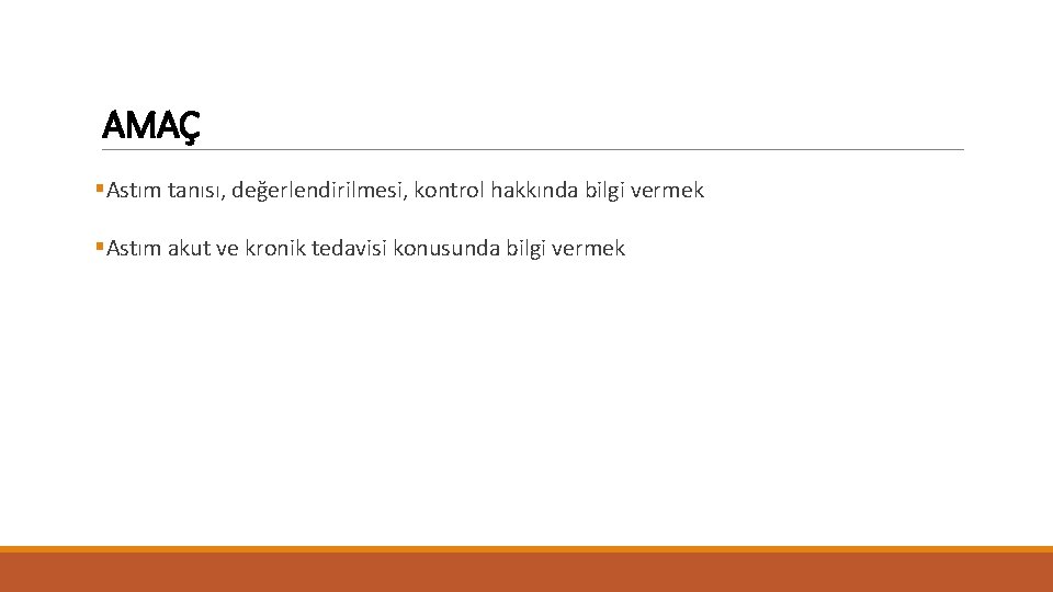 AMAÇ §Astım tanısı, değerlendirilmesi, kontrol hakkında bilgi vermek §Astım akut ve kronik tedavisi konusunda