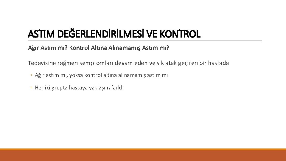 ASTIM DEĞERLENDİRİLMESİ VE KONTROL Ağır Astım mı? Kontrol Altına Alınamamış Astım mı? Tedavisine rağmen