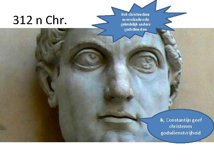 312 n Chr. Het christendom overschaduwde geleidelijk andere godsdiensten Ik, Constantijn geef christenen godsdienstvrijheid