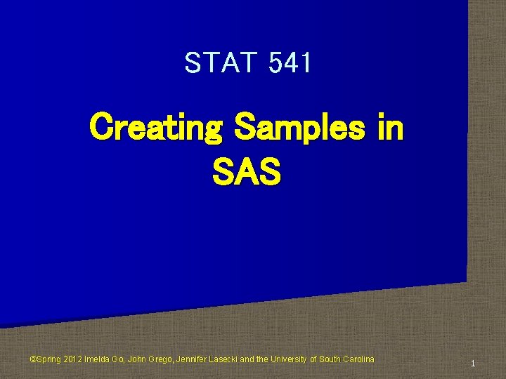 STAT 541 Creating Samples in SAS ©Spring 2012 Imelda Go, John Grego, Jennifer Lasecki
