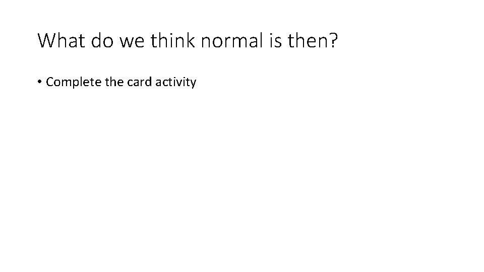What do we think normal is then? • Complete the card activity 