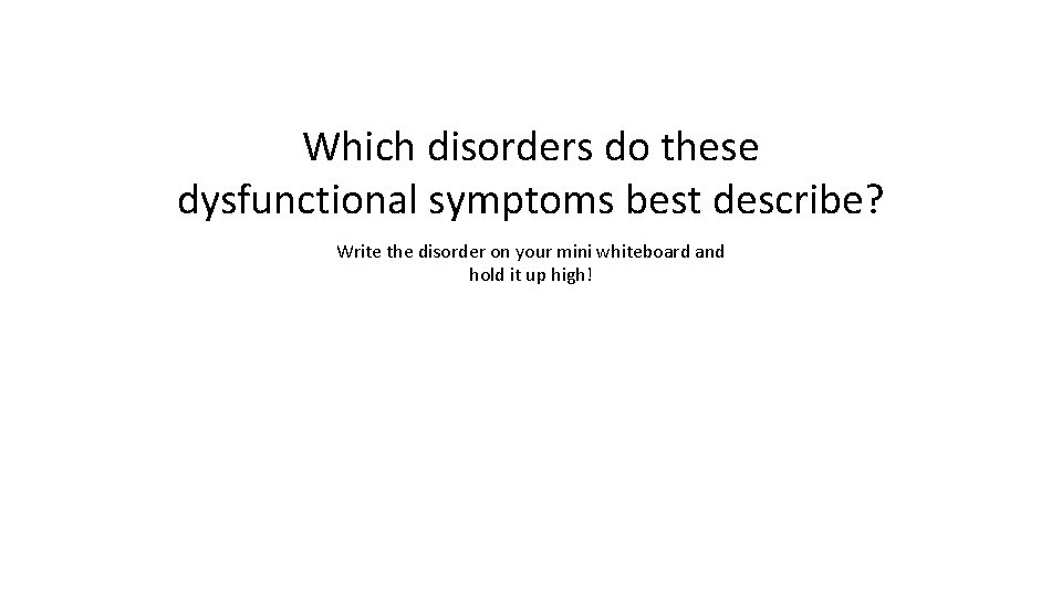 Which disorders do these dysfunctional symptoms best describe? Write the disorder on your mini