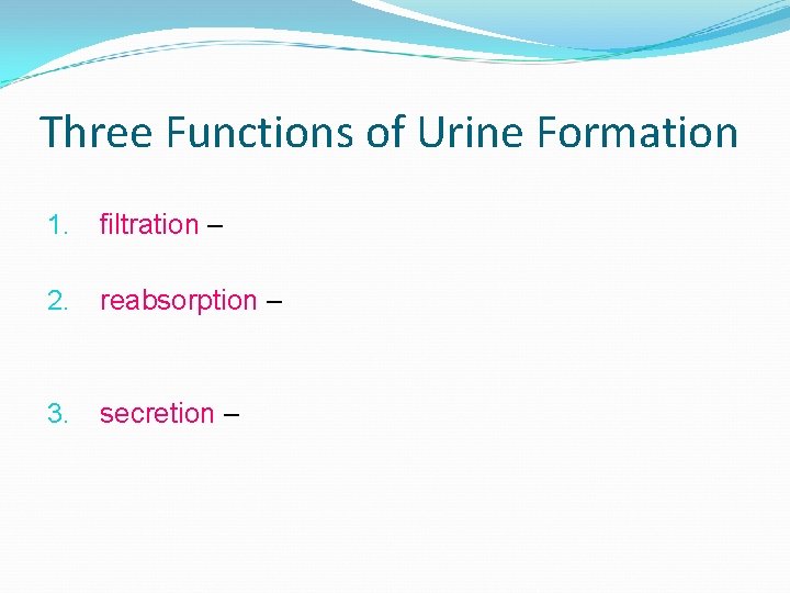 Three Functions of Urine Formation 1. filtration – 2. reabsorption – 3. secretion –