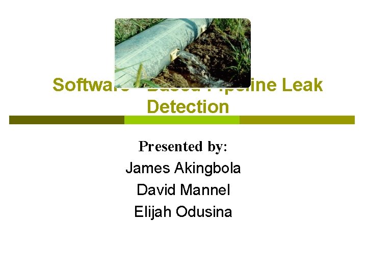 Software - Based Pipeline Leak Detection Presented by: James Akingbola David Mannel Elijah Odusina
