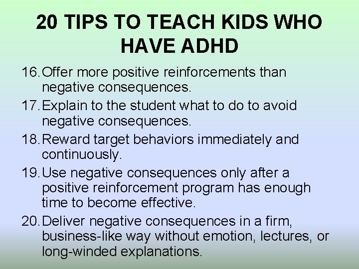 20 TIPS TO TEACH KIDS WHO HAVE ADHD 16. Offer more positive reinforcements than