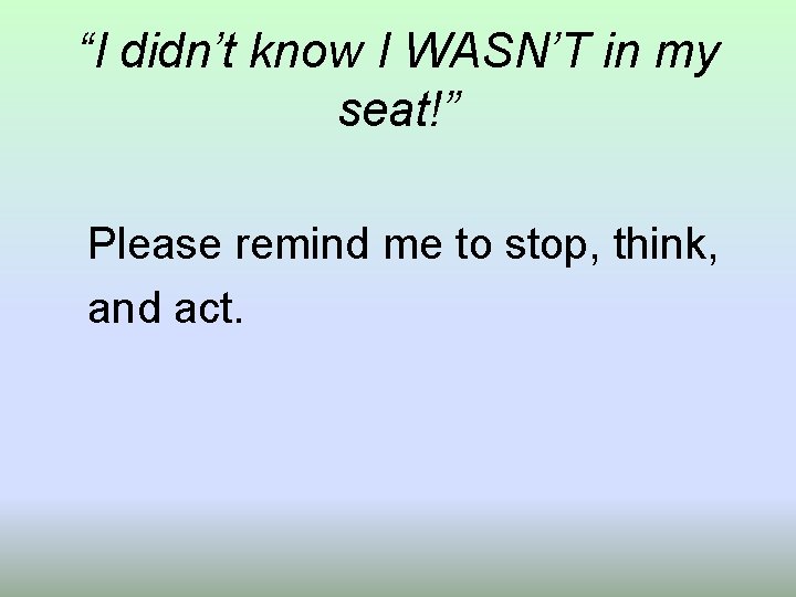 “I didn’t know I WASN’T in my seat!” Please remind me to stop, think,