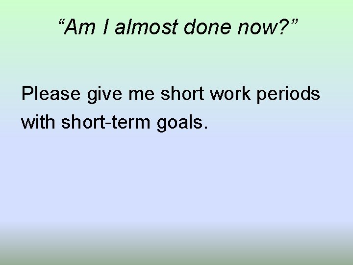 “Am I almost done now? ” Please give me short work periods with short-term