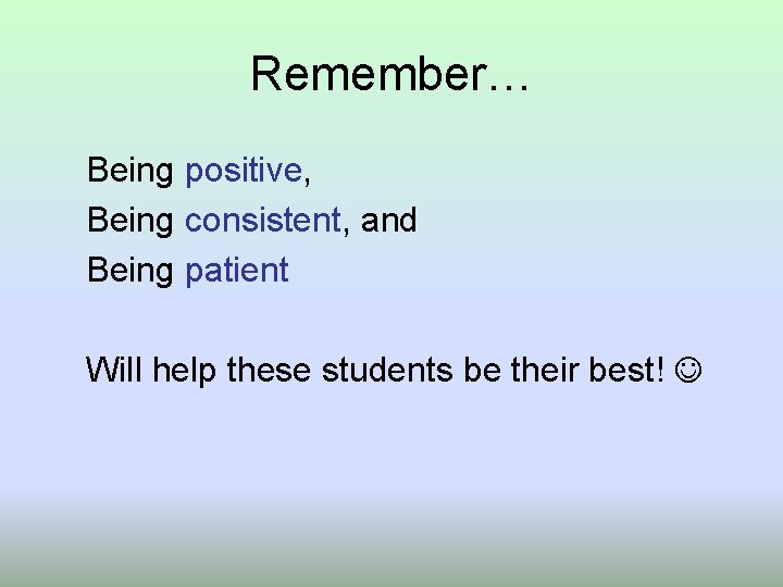 Remember… Being positive, Being consistent, and Being patient Will help these students be their